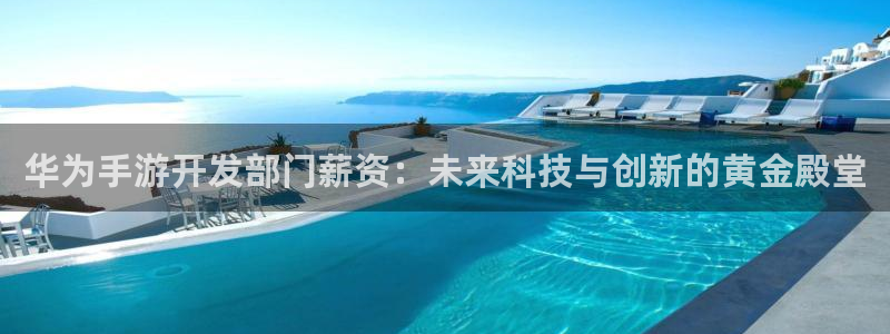 V8娱乐登录：华为手游开发部门薪资：未来科技与创新的黄金殿堂