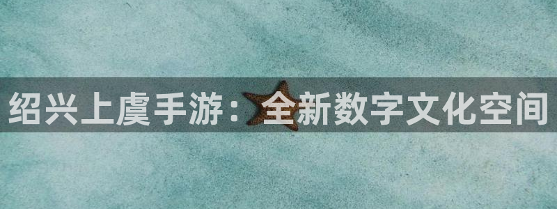 V8娱乐网：绍兴上虞手游：全新数字文化空间