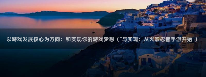 V8娱乐登录：以游戏发展核心为方向：和实现你的游戏梦想（\