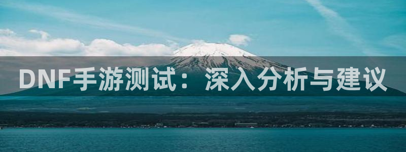 V8娱乐登录：DNF手游测试：深入分析与建议