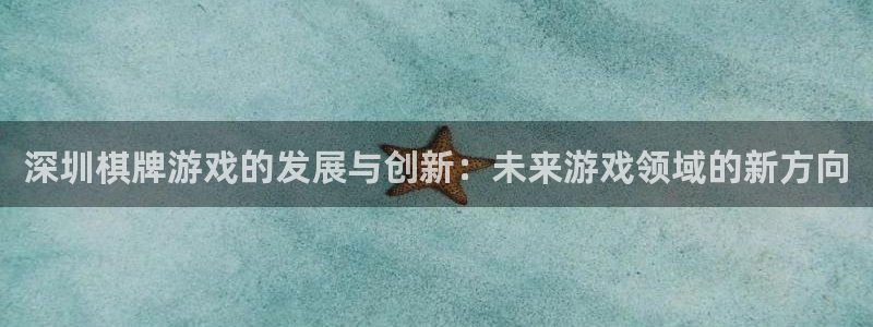 V8娱乐官网：深圳棋牌游戏的发展与创新：未来游戏领域的新方向