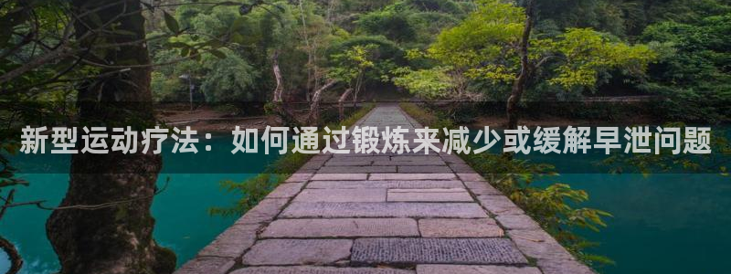 k1体育棋牌网址：新型运动疗法：如何通过锻炼来减少或缓解早泄问题