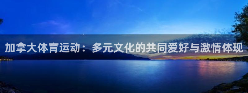 k1体育入口：加拿大体育运动：多元文化的共同爱好与激情体现