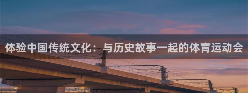 k1体育app下载链接：体验中国传统文化：与历史故事一起的体育运动会