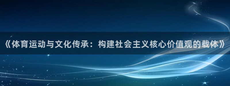 帮k1体育在线登录：《体育运动与文化传承：构建社会主义核心价值观的载体》
