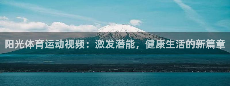 帮k1体育在线登录：阳光体育运动视频：激发潜能，健康生活的新篇章